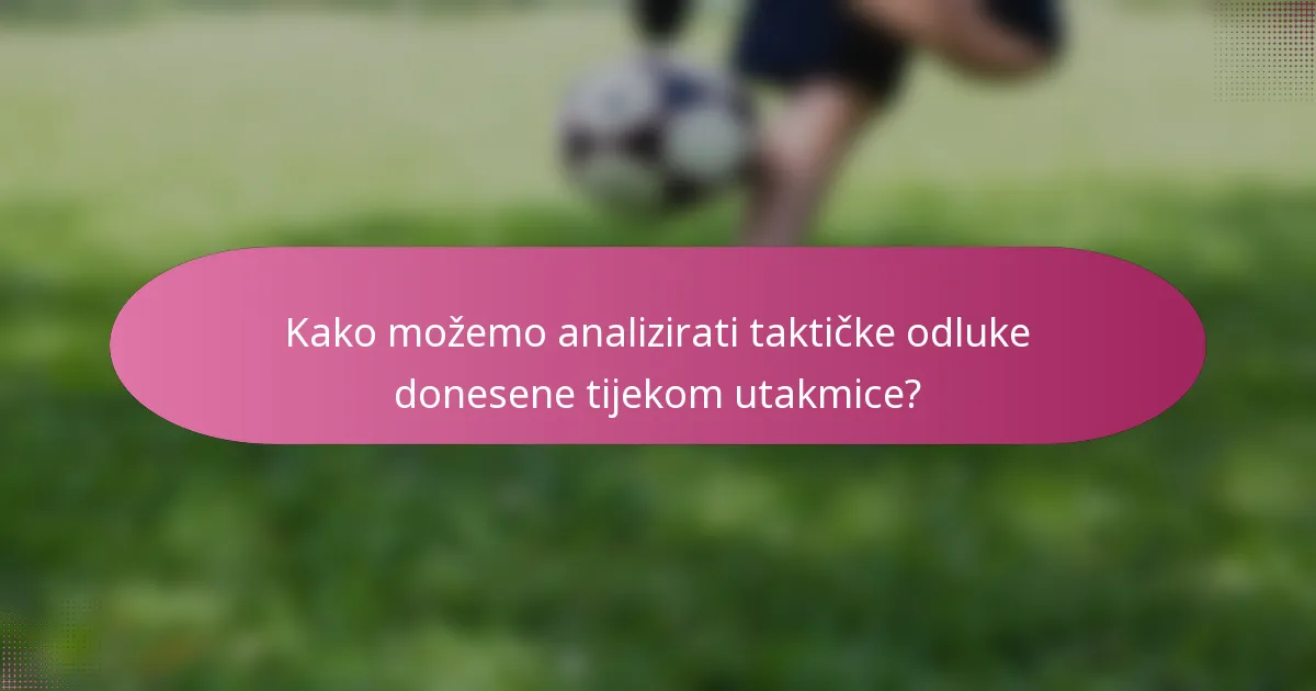 Kako možemo analizirati taktičke odluke donesene tijekom utakmice?
