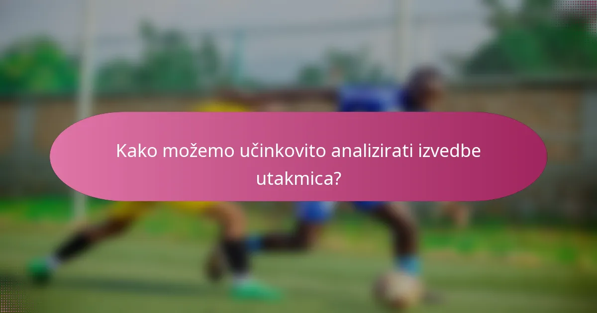 Kako možemo učinkovito analizirati izvedbe utakmica?