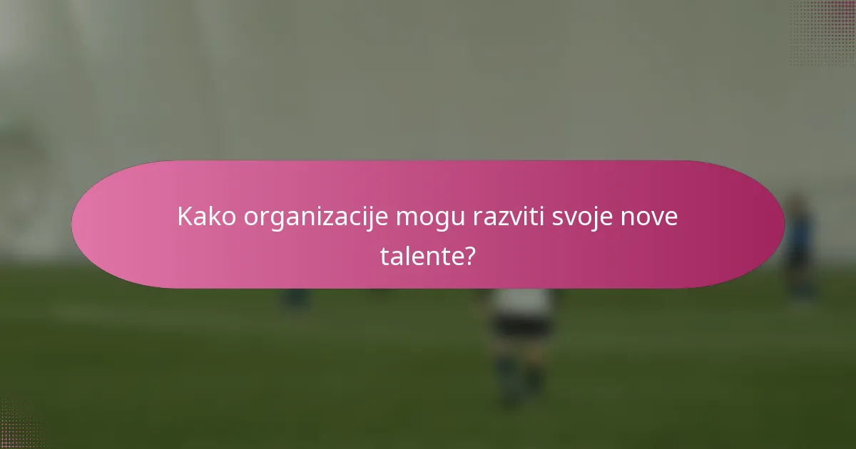 Kako organizacije mogu razviti svoje nove talente?