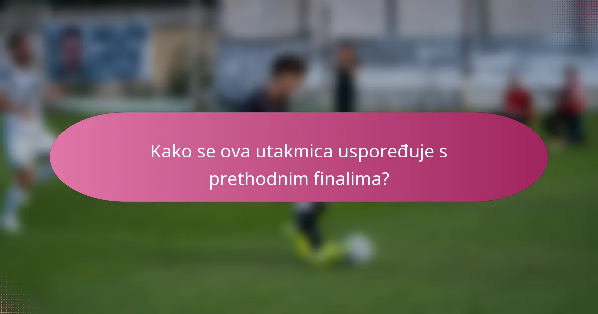 Kako se ova utakmica uspoređuje s prethodnim finalima?