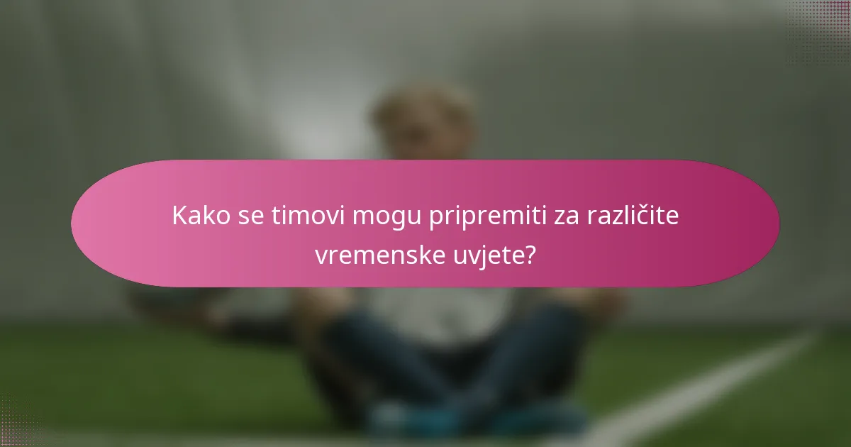Kako se timovi mogu pripremiti za različite vremenske uvjete?