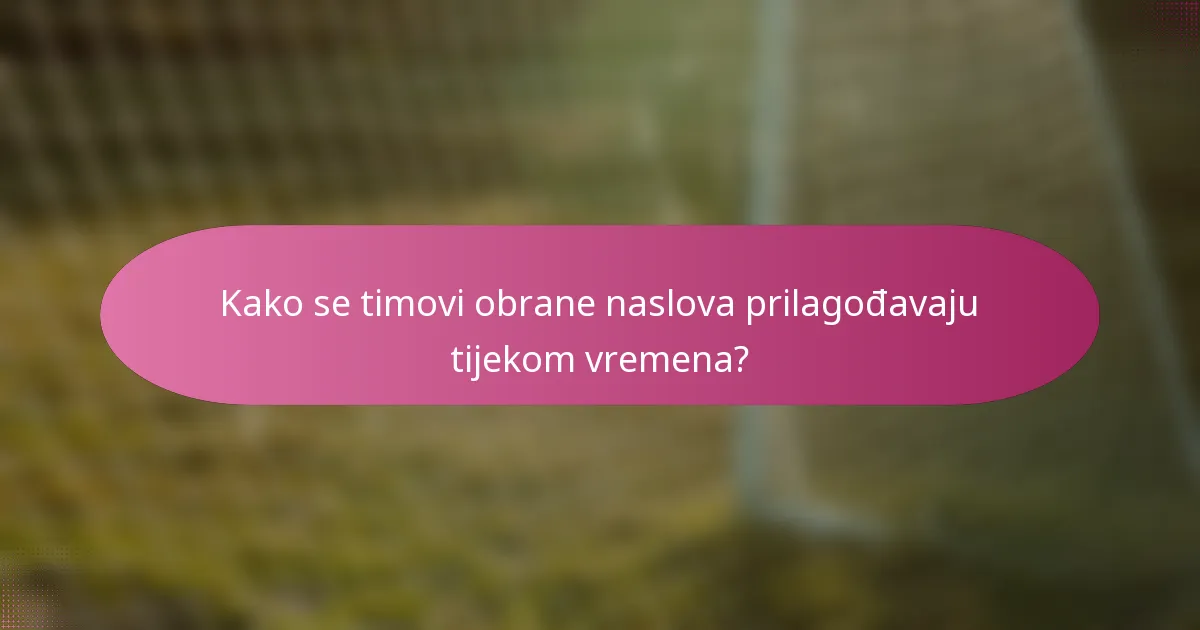 Kako se timovi obrane naslova prilagođavaju tijekom vremena?