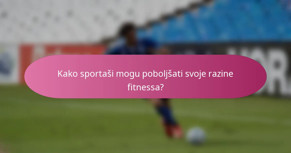 Kako sportaši mogu poboljšati svoje razine fitnessa?