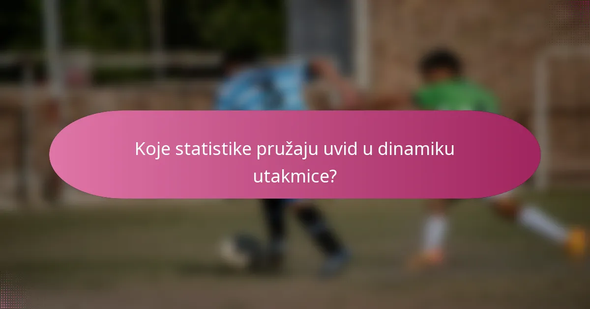 Koje statistike pružaju uvid u dinamiku utakmice?