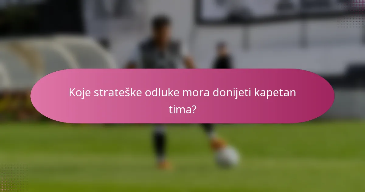 Koje strateške odluke mora donijeti kapetan tima?