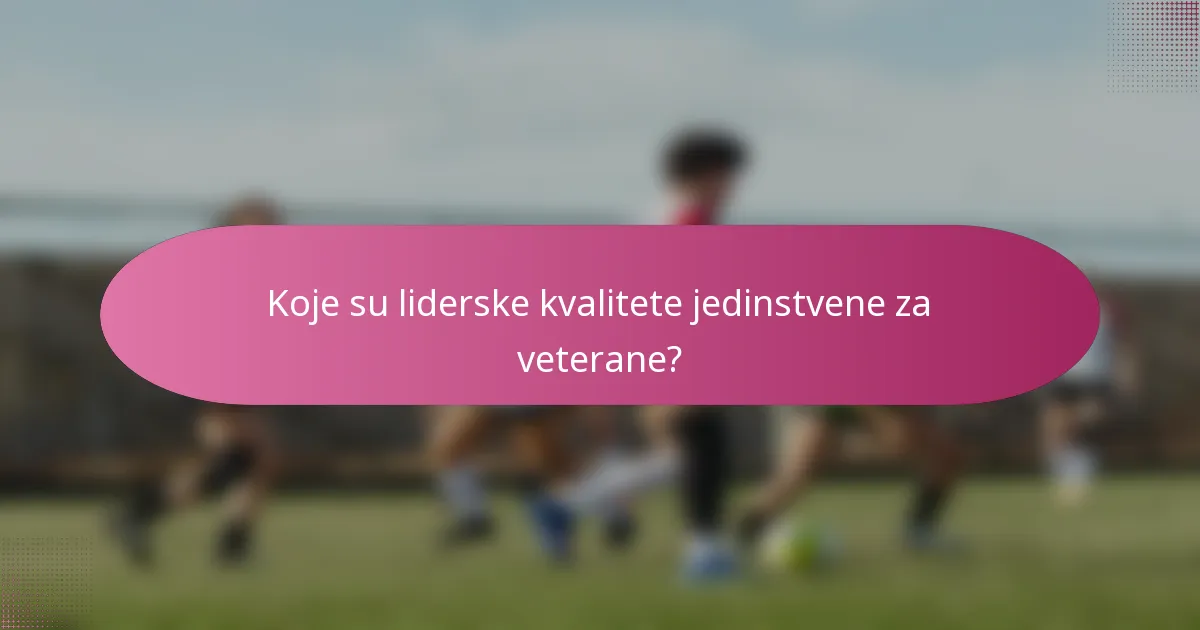 Koje su liderske kvalitete jedinstvene za veterane?