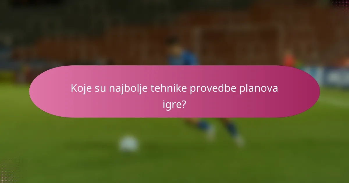 Koje su najbolje tehnike provedbe planova igre?