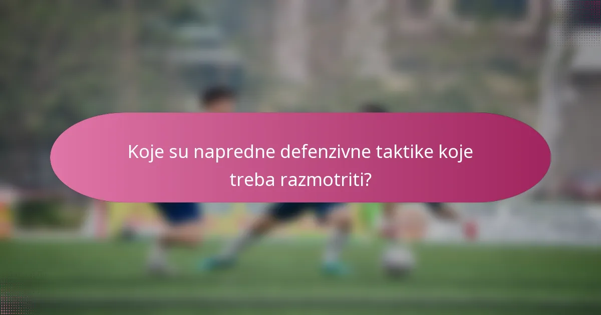 Koje su napredne defenzivne taktike koje treba razmotriti?