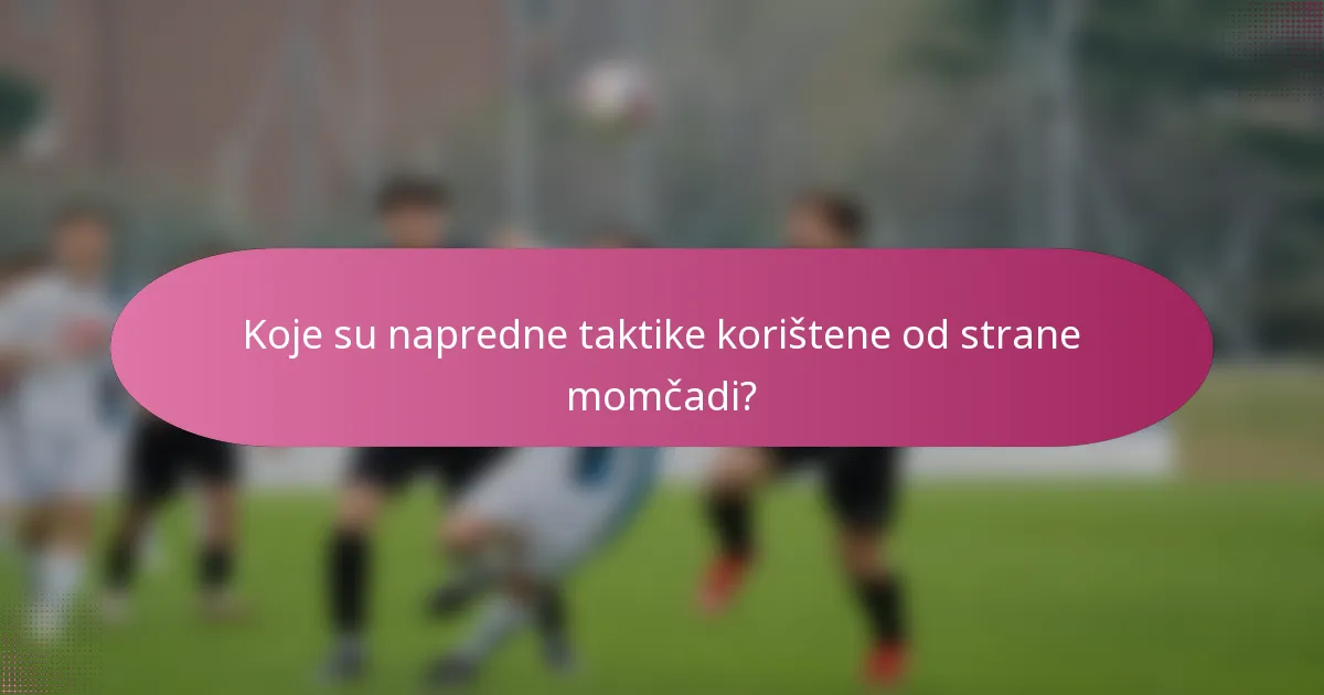 Koje su napredne taktike korištene od strane momčadi?