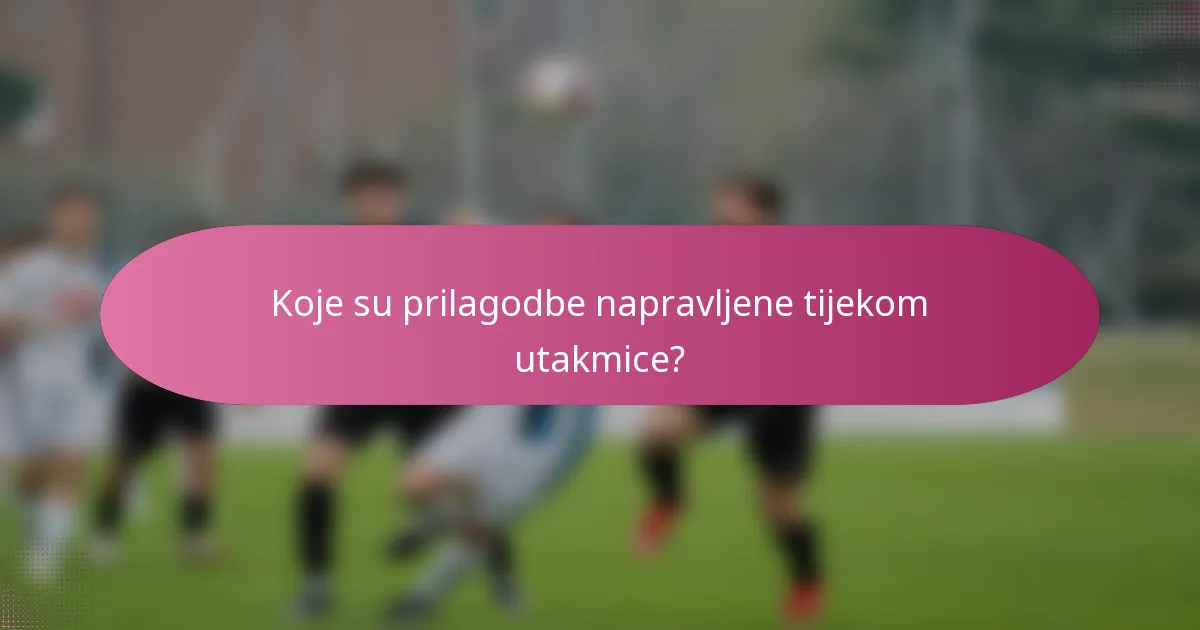 Koje su prilagodbe napravljene tijekom utakmice?