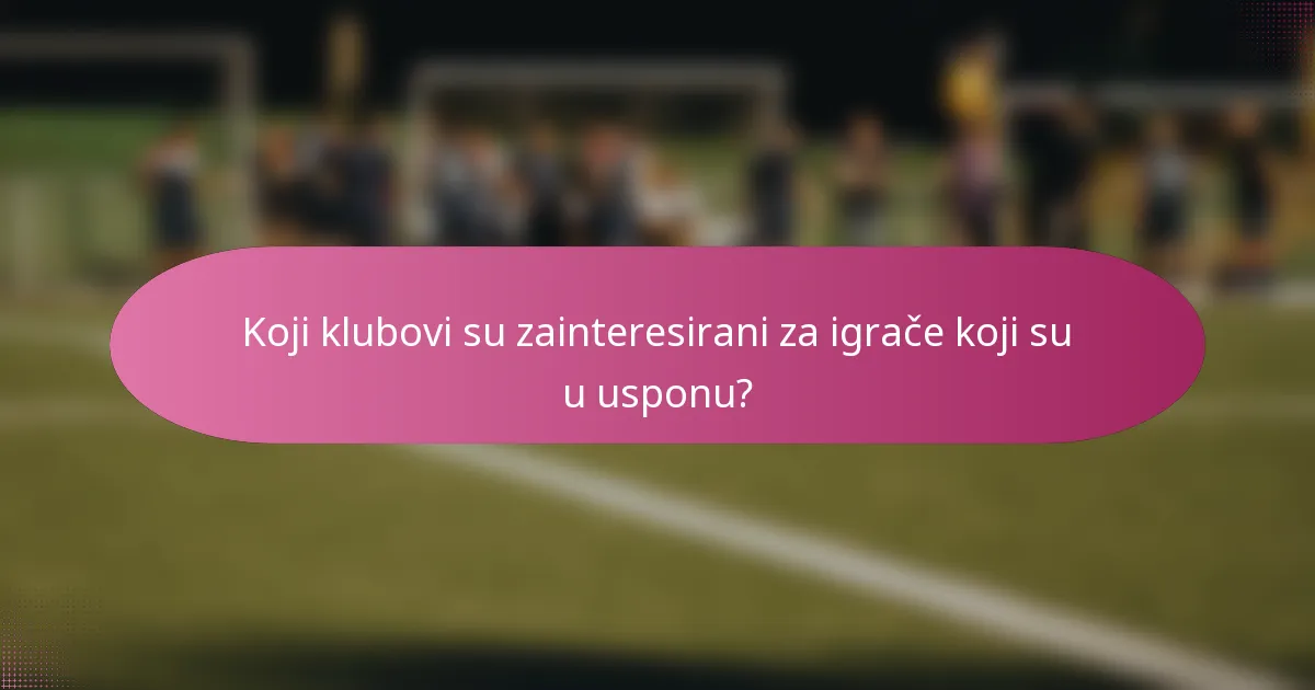 Koji klubovi su zainteresirani za igrače koji su u usponu?