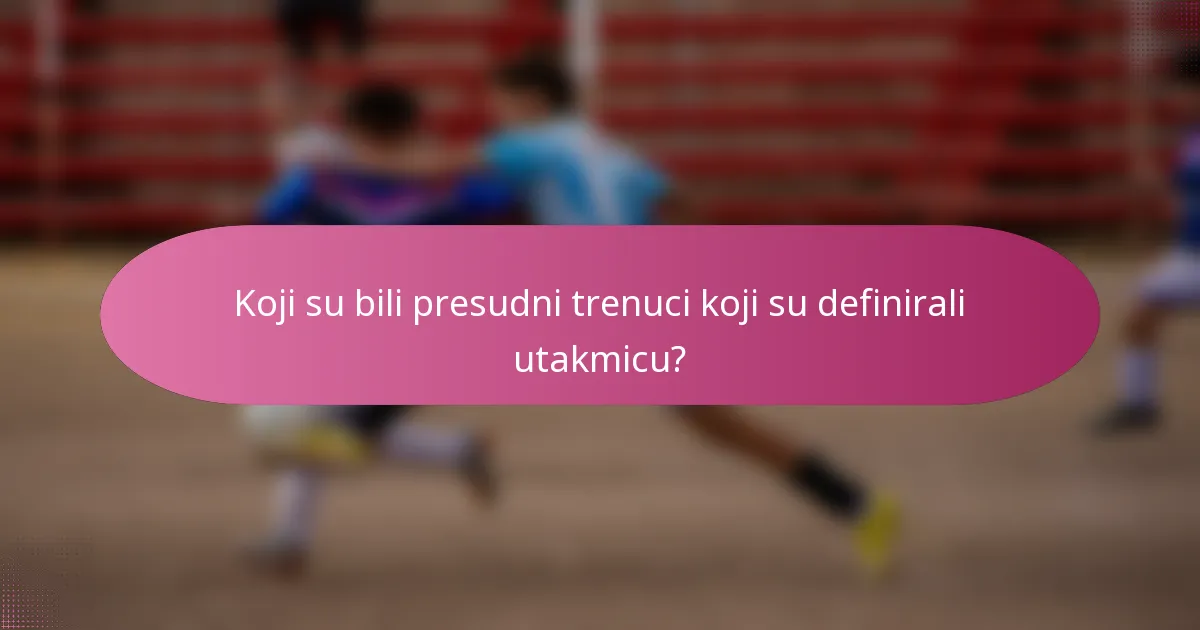 Koji su bili presudni trenuci koji su definirali utakmicu?