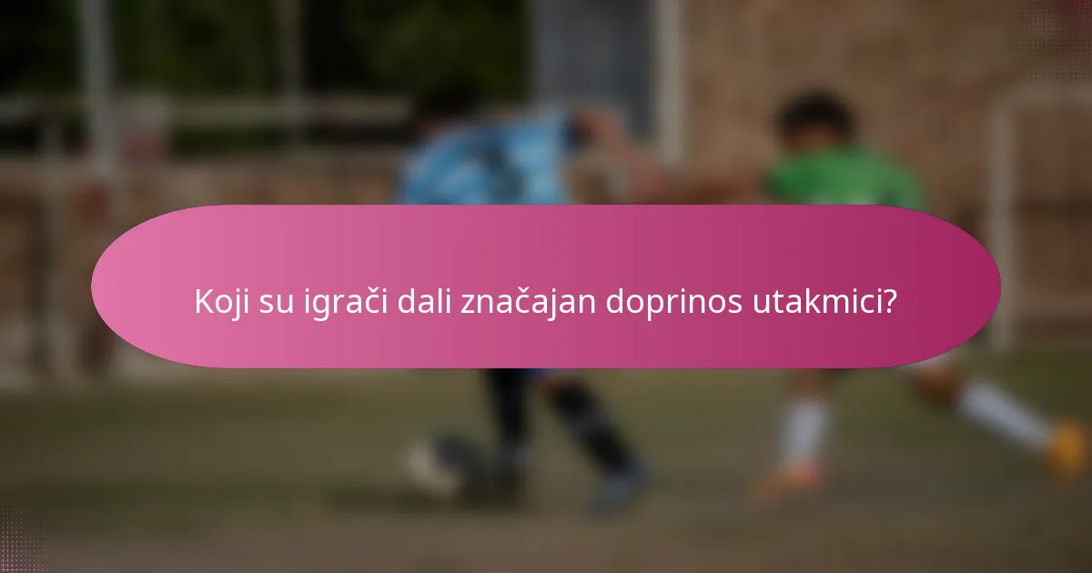 Koji su igrači dali značajan doprinos utakmici?