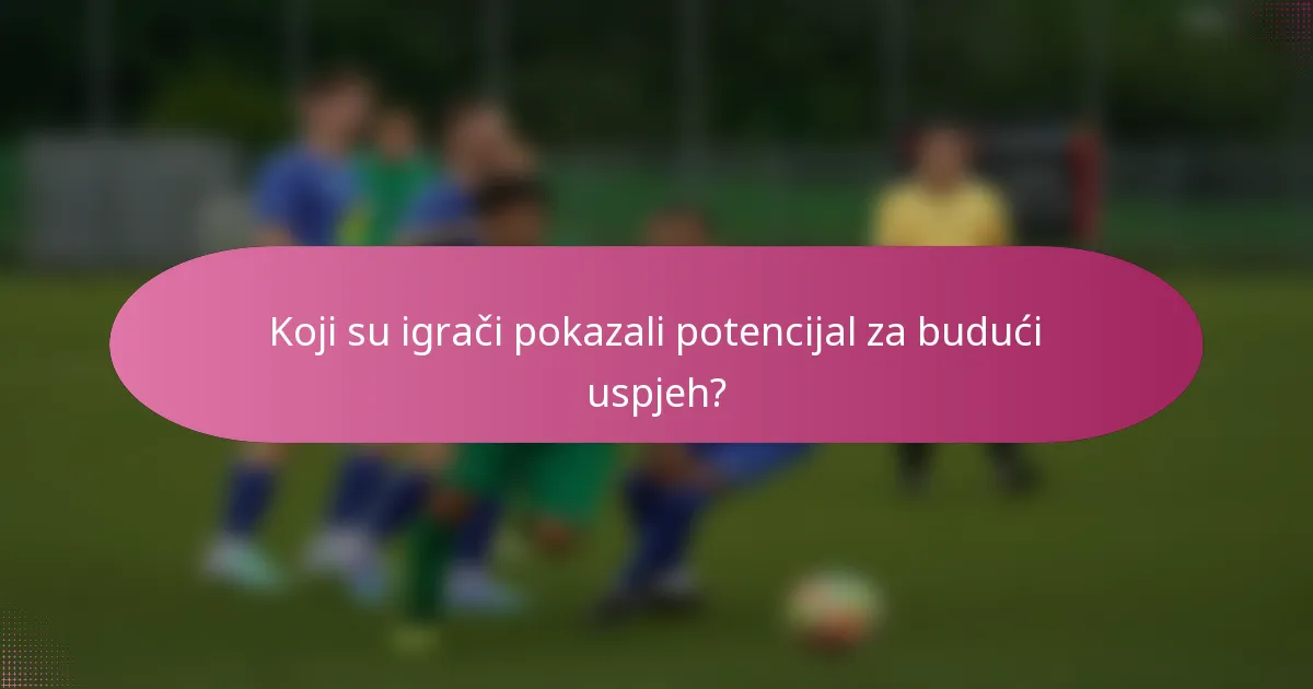 Koji su igrači pokazali potencijal za budući uspjeh?