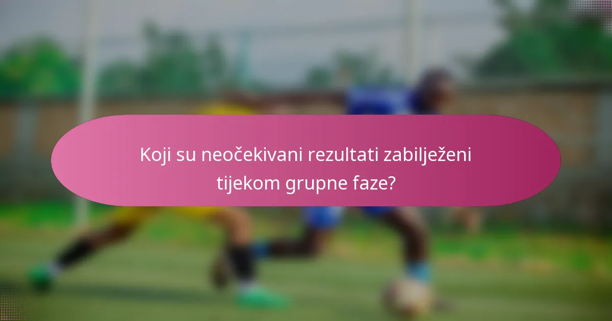 Koji su neočekivani rezultati zabilježeni tijekom grupne faze?
