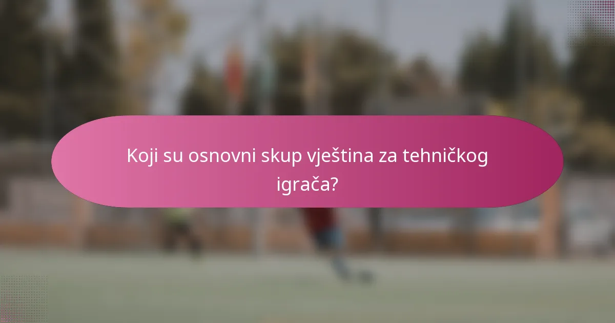Koji su osnovni skup vještina za tehničkog igrača?