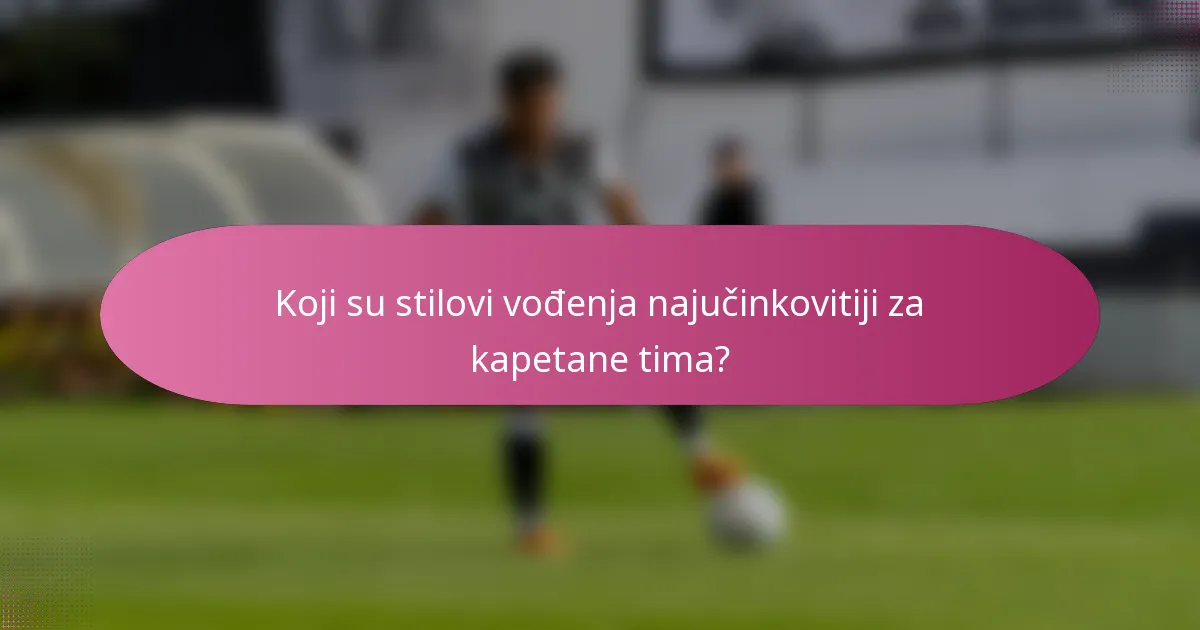 Koji su stilovi vođenja najučinkovitiji za kapetane tima?