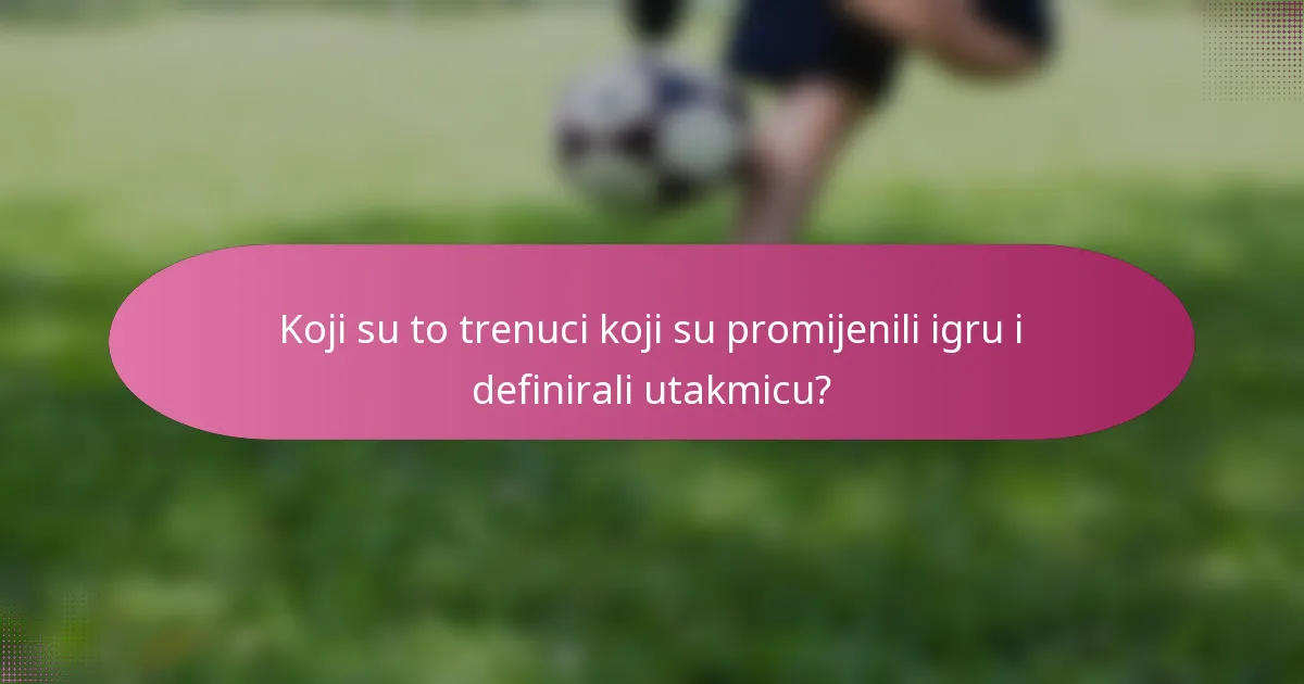 Koji su to trenuci koji su promijenili igru i definirali utakmicu?